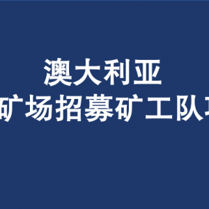 澳大利亚西澳矿场招募矿工队项目*工人在澳洲优先录取