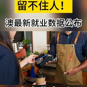 留不住员工!最新就业数据公布,澳洲小企业直呼“太难了”...