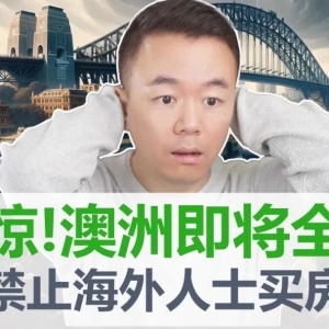 【澳洲房产】震惊! 澳洲全面禁止海外人士买房! 达顿新政是澳洲房市萧条的导火索! 未来3年还能投资澳洲房产吗【澳房策345】